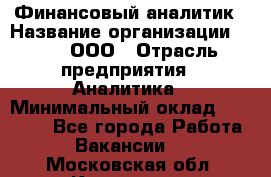 Финансовый аналитик › Название организации ­ Btt, ООО › Отрасль предприятия ­ Аналитика › Минимальный оклад ­ 17 500 - Все города Работа » Вакансии   . Московская обл.,Климовск г.